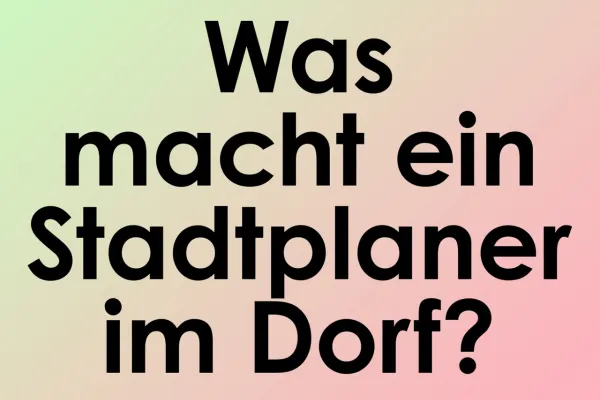 Text "Was macht ein Stadtplaner im Dorf"